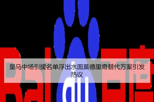 皇马中场引援名单浮出水面莫德里奇替代方案引发热议