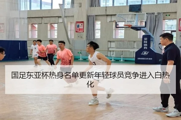 国足东亚杯热身名单更新年轻球员竞争进入白热化 - JIANGNANSPORT