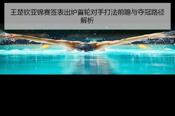 王楚钦亚锦赛签表出炉首轮对手打法前瞻与夺冠路径解析 | JIANGNANSPORT